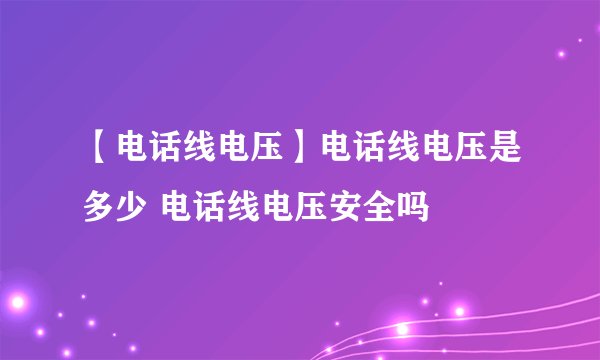 【电话线电压】电话线电压是多少 电话线电压安全吗