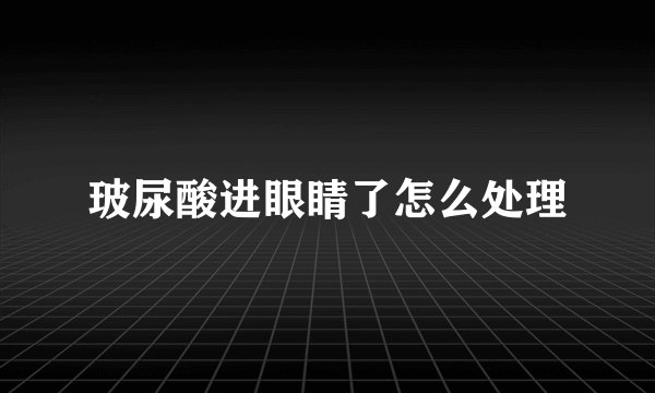 玻尿酸进眼睛了怎么处理