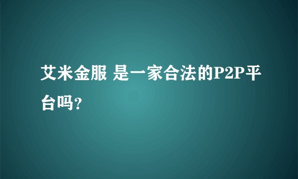 艾米金服 是一家合法的P2P平台吗？