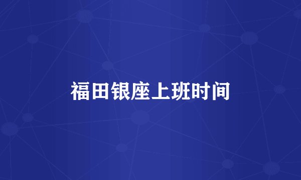 福田银座上班时间