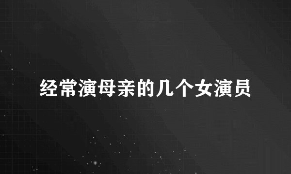 经常演母亲的几个女演员