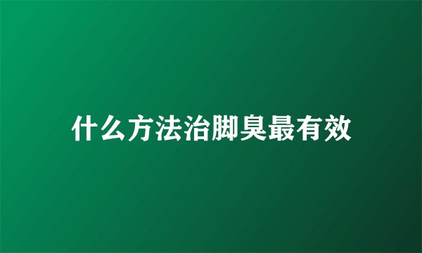 什么方法治脚臭最有效