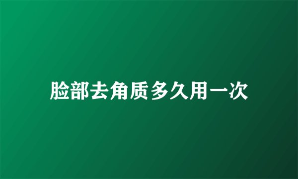 脸部去角质多久用一次