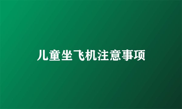 儿童坐飞机注意事项