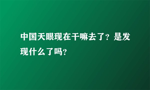 中国天眼现在干嘛去了？是发现什么了吗？