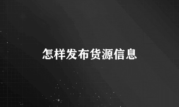 怎样发布货源信息