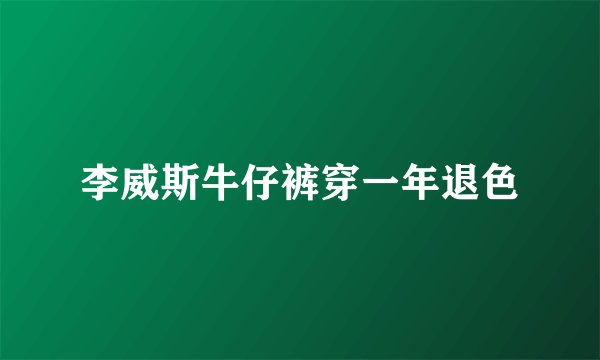 李威斯牛仔裤穿一年退色