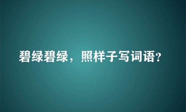 碧绿碧绿，照样子写词语？