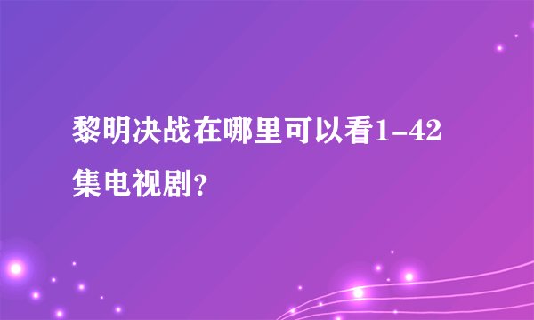 黎明决战在哪里可以看1-42集电视剧？