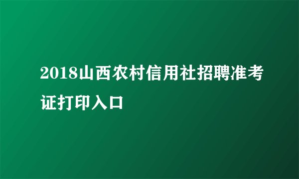2018山西农村信用社招聘准考证打印入口