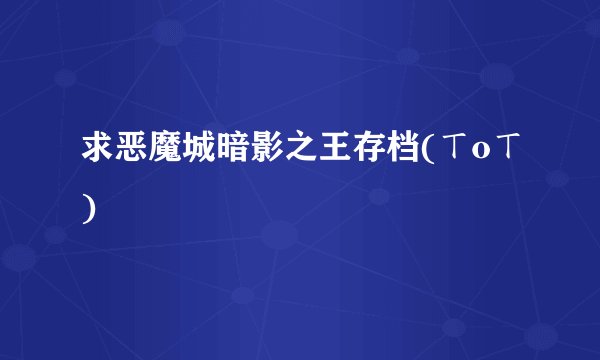 求恶魔城暗影之王存档(ㄒoㄒ)