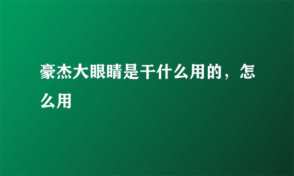 豪杰大眼睛是干什么用的，怎么用