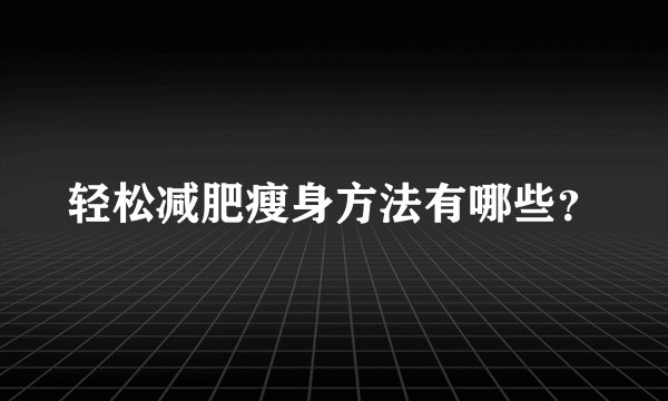 轻松减肥瘦身方法有哪些？