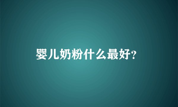 婴儿奶粉什么最好？