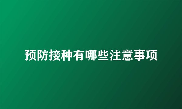 预防接种有哪些注意事项