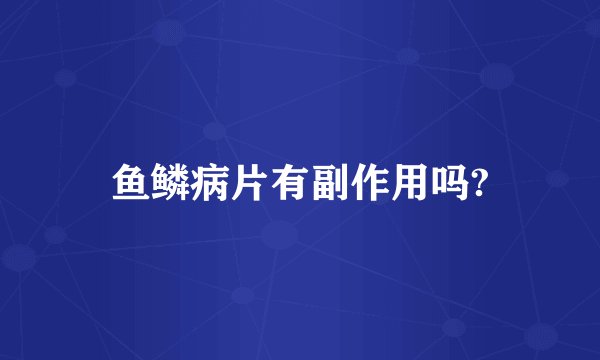 鱼鳞病片有副作用吗?