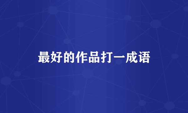 最好的作品打一成语