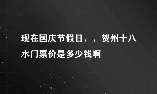 现在国庆节假日，，贺州十八水门票价是多少钱啊