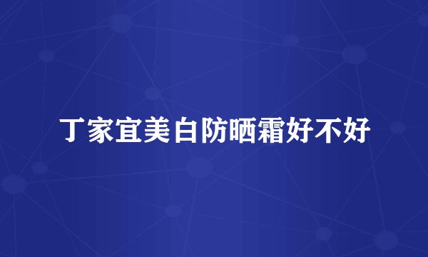 丁家宜美白防晒霜好不好