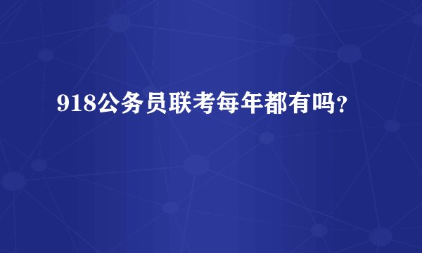 918公务员联考每年都有吗？