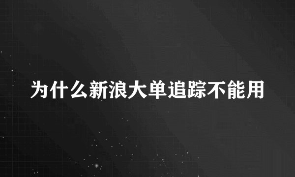 为什么新浪大单追踪不能用