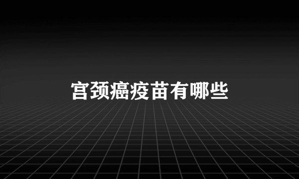 宫颈癌疫苗有哪些