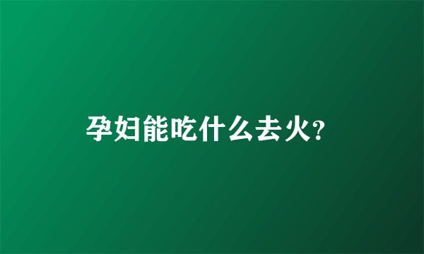 孕妇能吃什么去火？