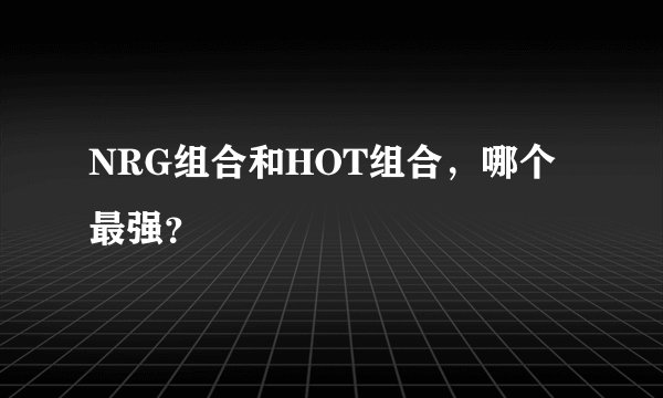 NRG组合和HOT组合，哪个最强？