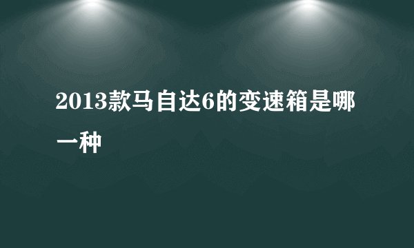 2013款马自达6的变速箱是哪一种