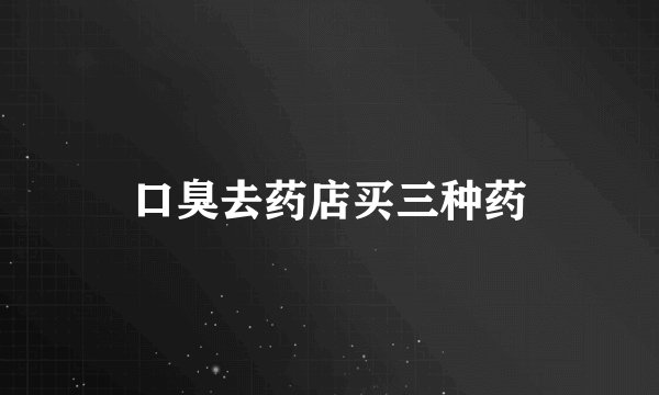 口臭去药店买三种药