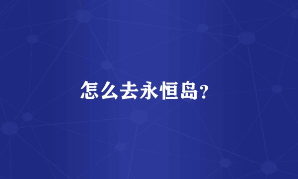 怎么去永恒岛？