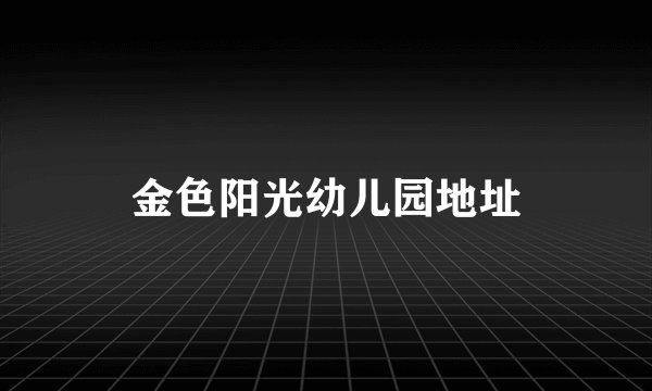 金色阳光幼儿园地址