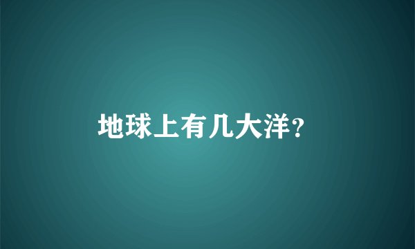 地球上有几大洋？