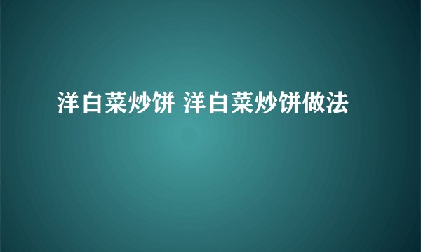 洋白菜炒饼 洋白菜炒饼做法