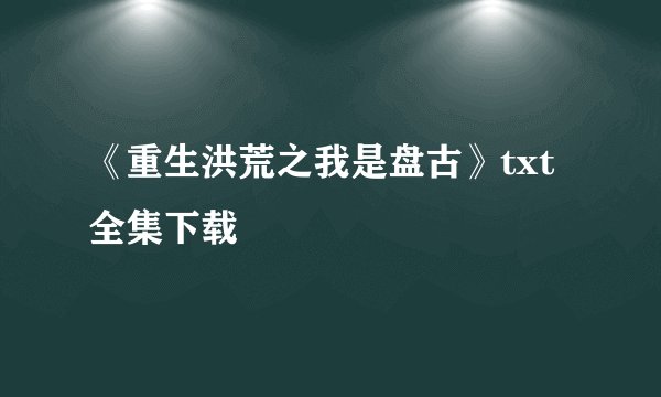 《重生洪荒之我是盘古》txt全集下载