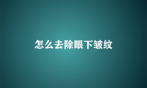 怎么去除眼下皱纹