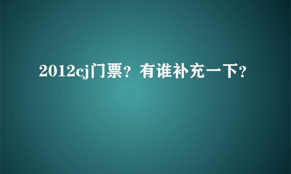 2012cj门票？有谁补充一下？