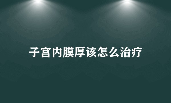 子宫内膜厚该怎么治疗