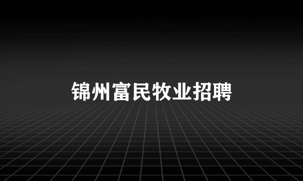 锦州富民牧业招聘