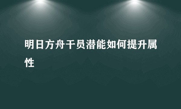 明日方舟干员潜能如何提升属性