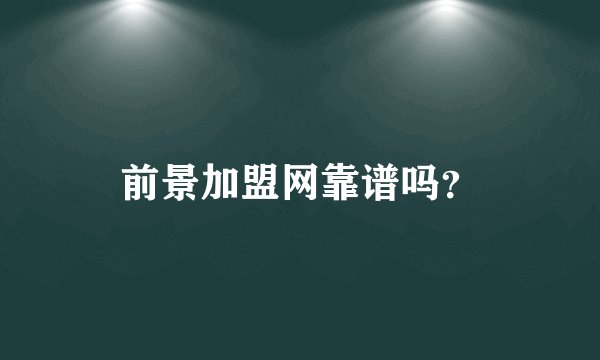 前景加盟网靠谱吗？