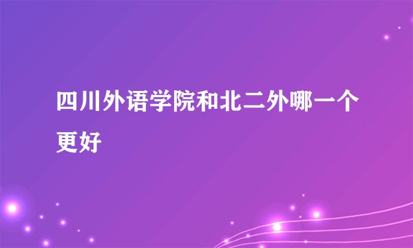 四川外语学院和北二外哪一个更好