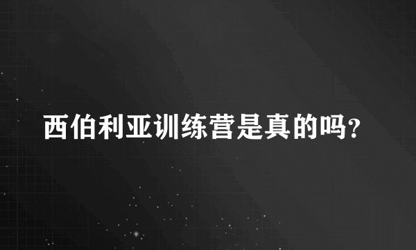西伯利亚训练营是真的吗?