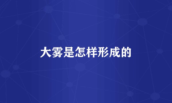 大雾是怎样形成的
