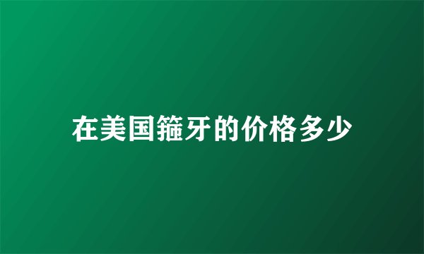 在美国箍牙的价格多少
