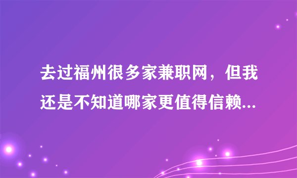 去过福州很多家兼职网，但我还是不知道哪家更值得信赖一点呢？知道的给个意见哈