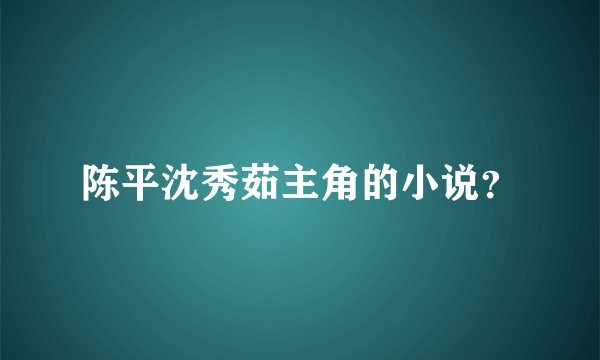 陈平沈秀茹主角的小说？