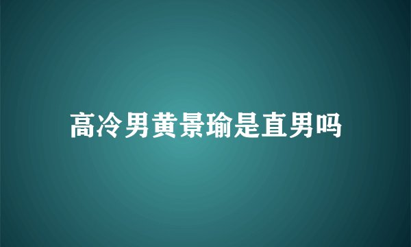 高冷男黄景瑜是直男吗