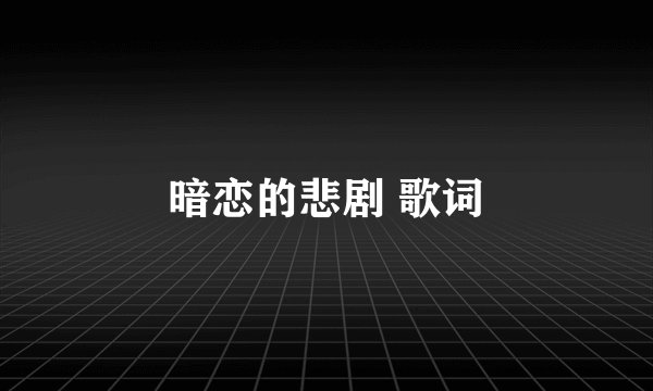 暗恋的悲剧 歌词