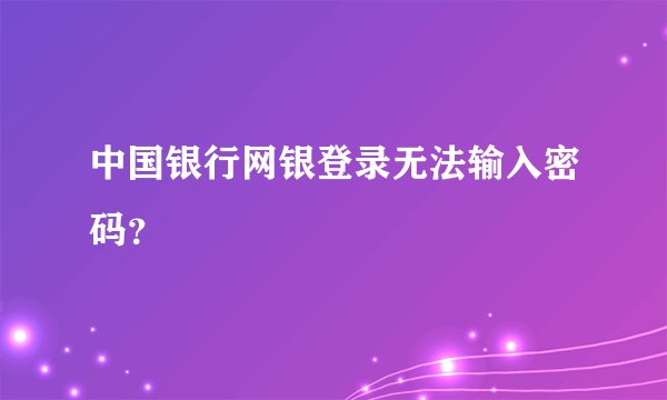 中国银行网银登录无法输入密码?